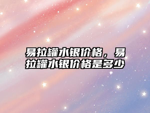 易拉罐水銀價格，易拉罐水銀價格是多少