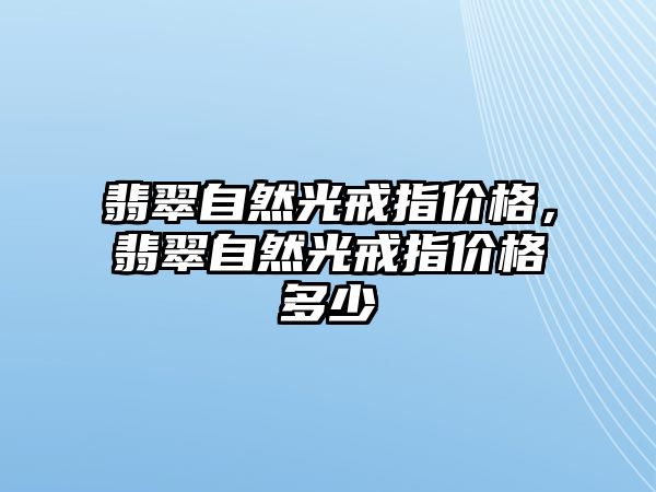 翡翠自然光戒指價格，翡翠自然光戒指價格多少