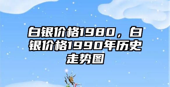 白銀價(jià)格1980，白銀價(jià)格1990年歷史走勢(shì)圖