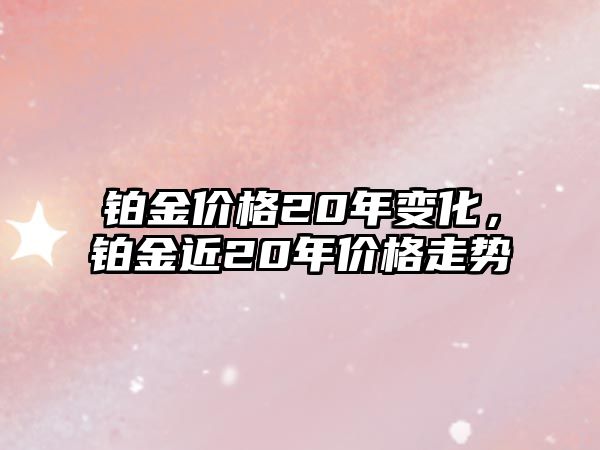 鉑金價格20年變化，鉑金近20年價格走勢