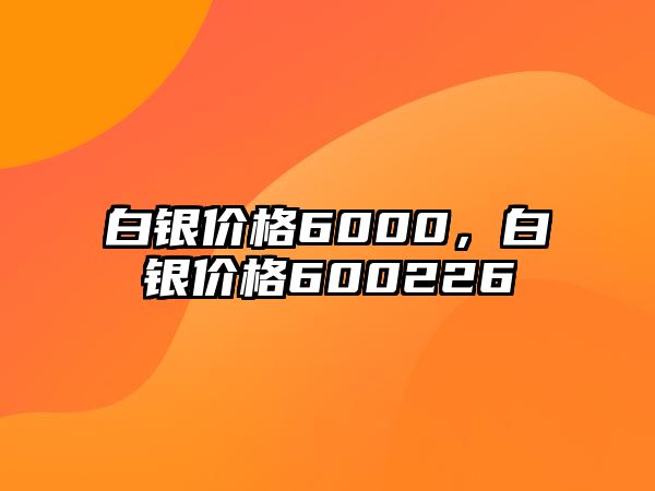 白銀價格6000，白銀價格600226