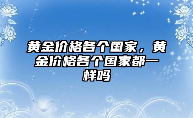 黃金價(jià)格各個(gè)國(guó)家，黃金價(jià)格各個(gè)國(guó)家都一樣嗎