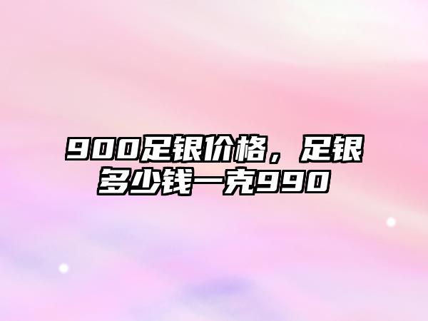 900足銀價格，足銀多少錢一克990