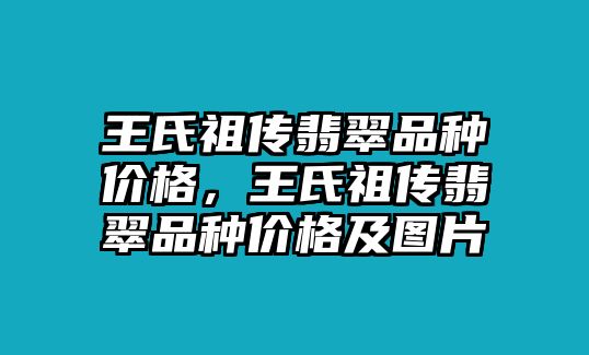 王氏祖?zhèn)黥浯淦贩N價格，王氏祖?zhèn)黥浯淦贩N價格及圖片