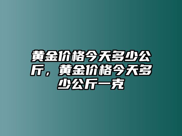 黃金價格今天多少公斤，黃金價格今天多少公斤一克