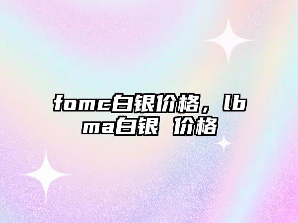 fomc白銀價格，lbma白銀 價格