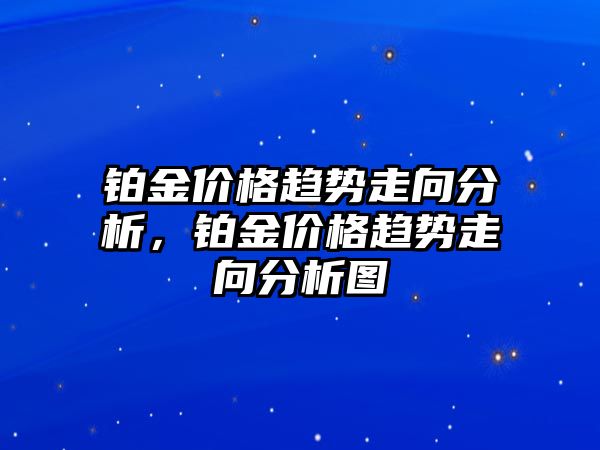 鉑金價格趨勢走向分析，鉑金價格趨勢走向分析圖