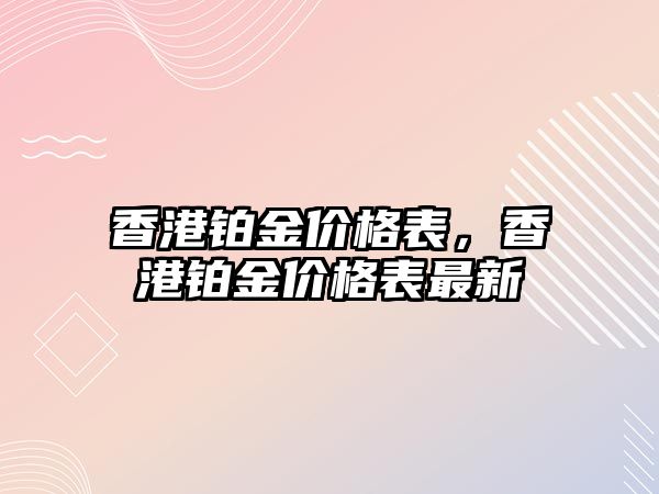 香港鉑金價格表，香港鉑金價格表最新