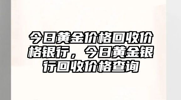 今日黃金價格回收價格銀行，今日黃金銀行回收價格查詢