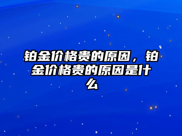 鉑金價格貴的原因，鉑金價格貴的原因是什么