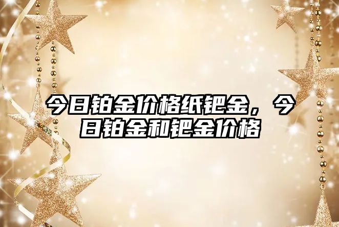 今日鉑金價格紙鈀金，今日鉑金和鈀金價格