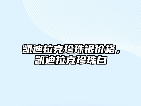 凱迪拉克珍珠銀價格，凱迪拉克珍珠白