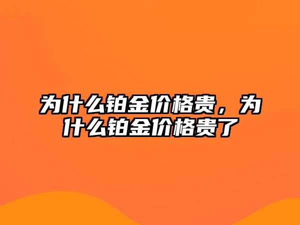 為什么鉑金價(jià)格貴，為什么鉑金價(jià)格貴了