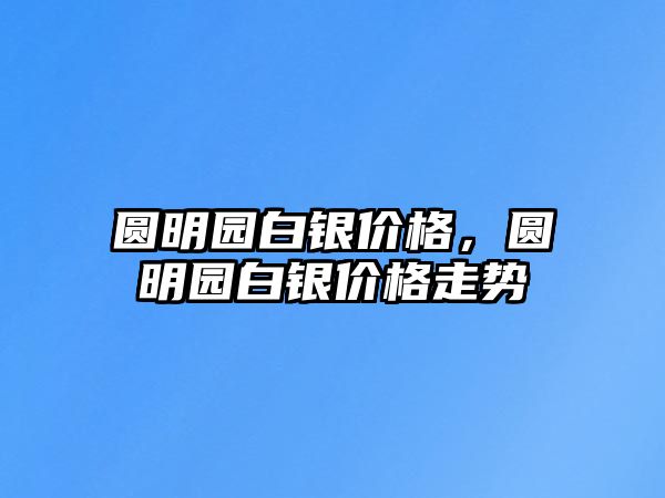 圓明園白銀價格，圓明園白銀價格走勢