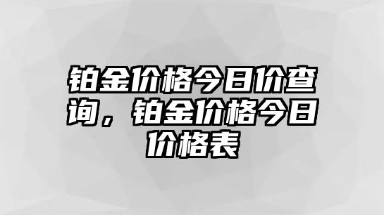 鉑金價格今日價查詢，鉑金價格今日價格表