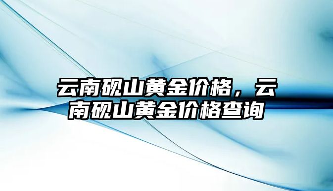 云南硯山黃金價(jià)格，云南硯山黃金價(jià)格查詢(xún)