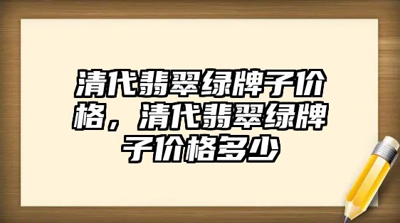 清代翡翠綠牌子價格，清代翡翠綠牌子價格多少