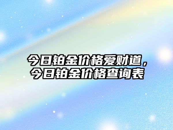 今日鉑金價(jià)格愛財(cái)?shù)?，今日鉑金價(jià)格查詢表