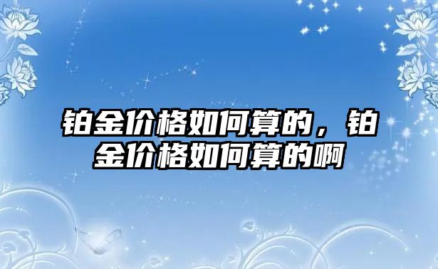 鉑金價格如何算的，鉑金價格如何算的啊