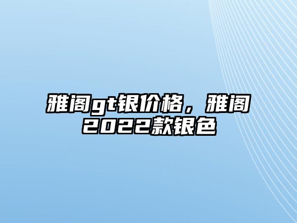 雅閣gt銀價(jià)格，雅閣2022款銀色