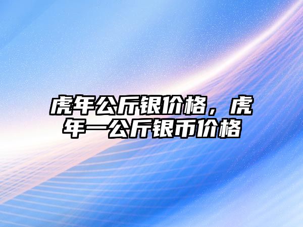 虎年公斤銀價(jià)格，虎年一公斤銀幣價(jià)格