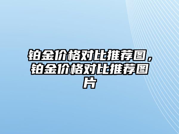 鉑金價(jià)格對(duì)比推薦圖，鉑金價(jià)格對(duì)比推薦圖片