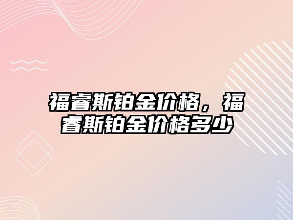 福睿斯鉑金價格，福睿斯鉑金價格多少