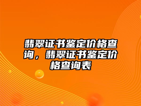 翡翠證書鑒定價格查詢，翡翠證書鑒定價格查詢表