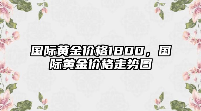 國際黃金價格1800，國際黃金價格走勢圖