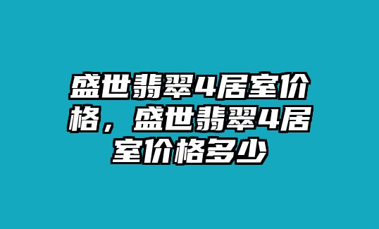 盛世翡翠4居室價格，盛世翡翠4居室價格多少