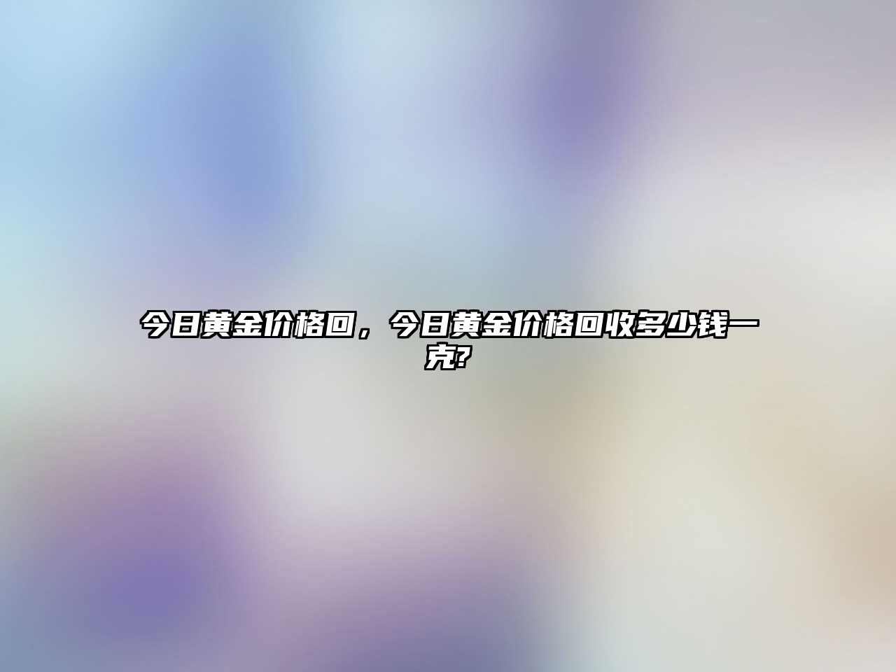 今日黃金價格回，今日黃金價格回收多少錢一克?