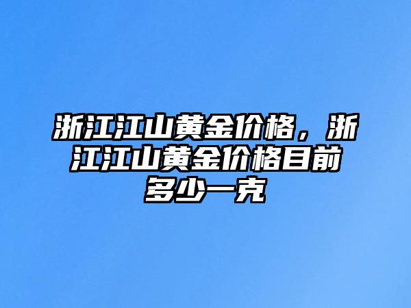 浙江江山黃金價格，浙江江山黃金價格目前多少一克