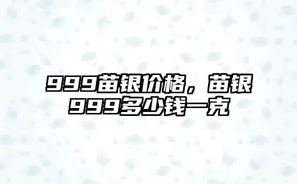 999苗銀價(jià)格，苗銀999多少錢一克