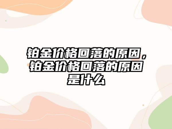 鉑金價(jià)格回落的原因，鉑金價(jià)格回落的原因是什么