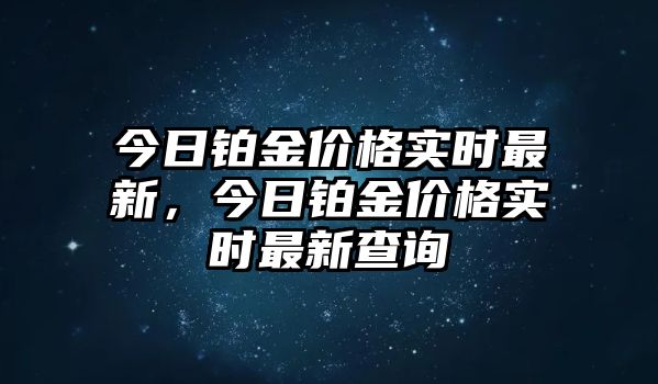 今日鉑金價格實時最新，今日鉑金價格實時最新查詢