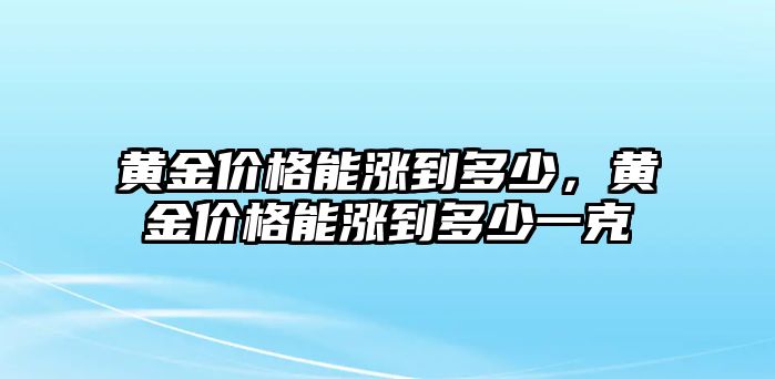 黃金價格能漲到多少，黃金價格能漲到多少一克