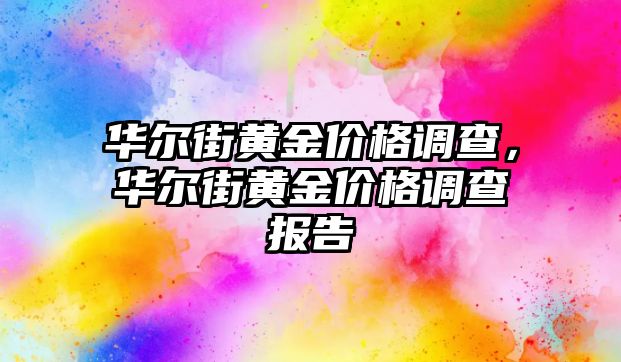 華爾街黃金價(jià)格調(diào)查，華爾街黃金價(jià)格調(diào)查報(bào)告