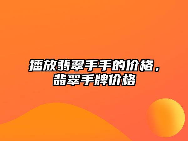 播放翡翠手手的價格，翡翠手牌價格