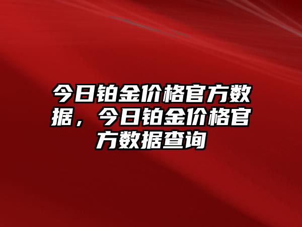 今日鉑金價(jià)格官方數(shù)據(jù)，今日鉑金價(jià)格官方數(shù)據(jù)查詢