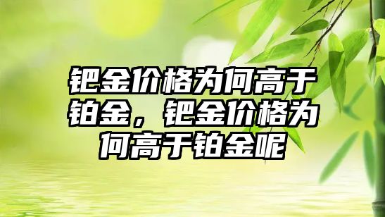 鈀金價格為何高于鉑金，鈀金價格為何高于鉑金呢