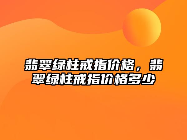 翡翠綠柱戒指價(jià)格，翡翠綠柱戒指價(jià)格多少