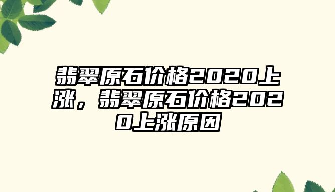 翡翠原石價格2020上漲，翡翠原石價格2020上漲原因