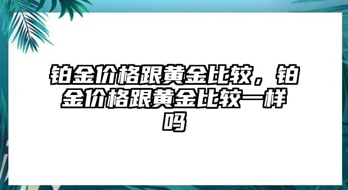 鉑金價格跟黃金比較，鉑金價格跟黃金比較一樣嗎