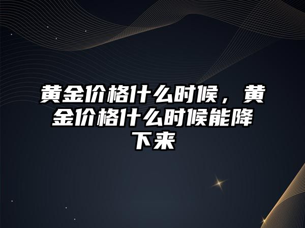 黃金價(jià)格什么時(shí)候，黃金價(jià)格什么時(shí)候能降下來(lái)