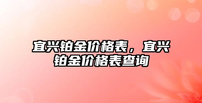 宜興鉑金價格表，宜興鉑金價格表查詢