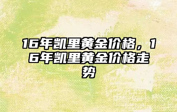 16年凱里黃金價格，16年凱里黃金價格走勢