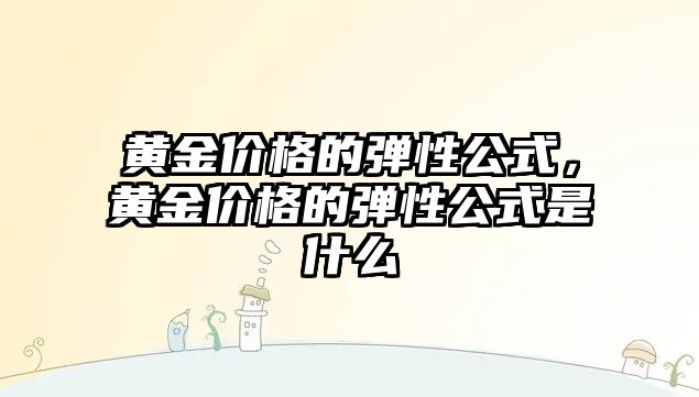 黃金價(jià)格的彈性公式，黃金價(jià)格的彈性公式是什么