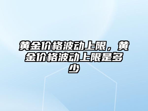 黃金價格波動上限，黃金價格波動上限是多少