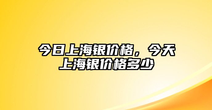 今日上海銀價(jià)格，今天上海銀價(jià)格多少