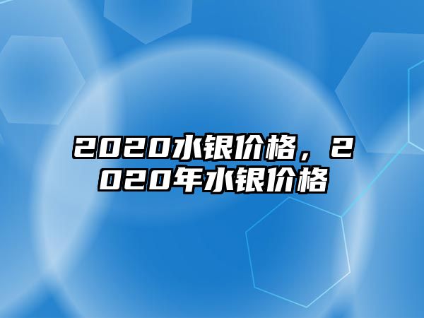 2020水銀價(jià)格，2020年水銀價(jià)格